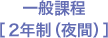 一般課程［2年制（夜間）］